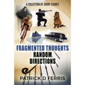 Fragmented Thoughts Random Directions: A Collection of Short Stories