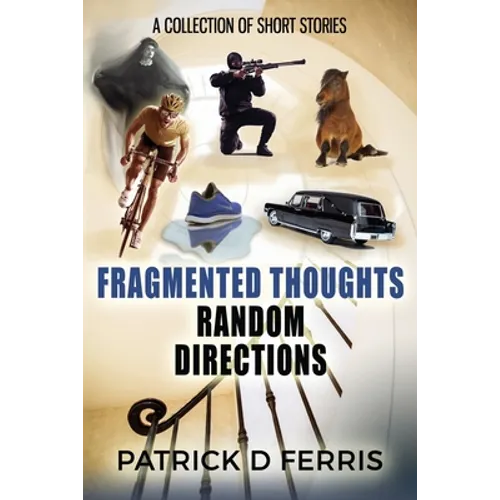 Fragmented Thoughts Random Directions: A Collection of Short Stories