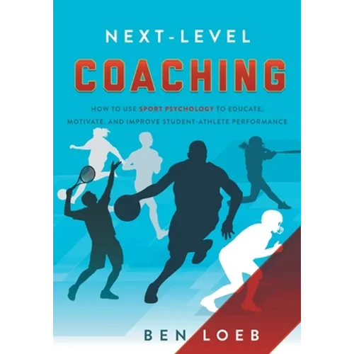 Next-Level Coaching: How to Use Sport Psychology to Educate, Motivate, and Improve Student-Athlete Performance