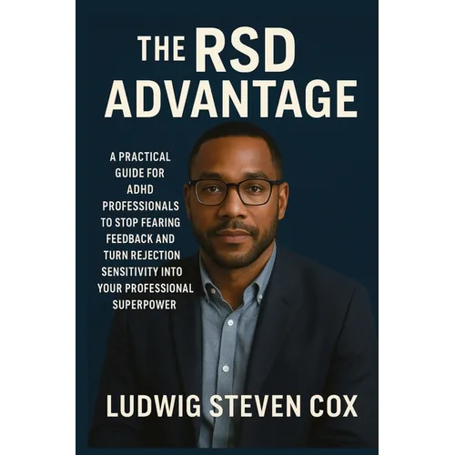 The RSD Advantage: A Practical Guide for ADHD Professionals to Stop Fearing Feedback and Turn Rejection Sensitivity into Your Professional Superpower