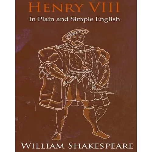 King Henry VIII In Plain and Simple English: A Modern Translation and the Original Version