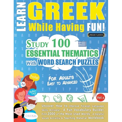 Learn Greek While Having Fun! - For Adults: EASY TO ADVANCED - STUDY 100 ESSENTIAL THEMATICS WITH WORD SEARCH PUZZLES - VOL.1 - Uncover How to Improve