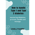 How to handle Type 1 and Type 2 diabetes: Mastering diabetes; prevent, handle and manage