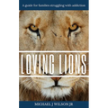 Loving Lions: A guide for families struggling with addiction