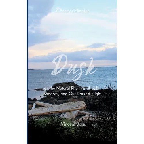 Dusk A Poetry Collection on the Natural Rhythms of Light, Shadow, and Our Darkest Night