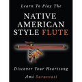 Learn to Play the Native American Style Flute: Discover Your Heartsong