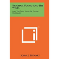 Brigham Young And His Wives: And The True Story Of Plural Marriage
