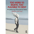 Too Weird to Believe, Too Plausible to Deny: Mind-Blowing Philosophical Ideas