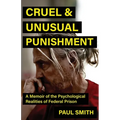 Cruel And Unusual Punishment: A Memoir of the Psychological Realities of Federal Prison