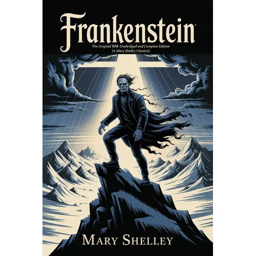 Frankenstein: The Original 1818 Unabridged and Complete Edition (A Mary Shelley Classics)