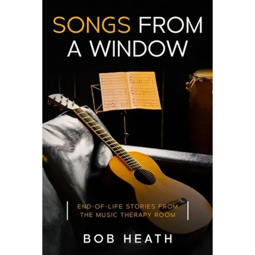 Songs from a Window: End-of-Life Stories from the Music Therapy Room