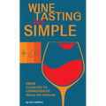Wine Tasting but Simple: From Clueless to Connoisseur - Minus the Attitude: A Fun Guide to Visual, Aroma, and Taste Analysis That Will Offend Experts