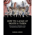 How to Laugh at Death and Taxes: What Executors, Willmakers, Heirs, and Beneficiaries Need to Know