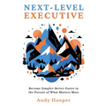Next-Level Executive: Become Simpler-Better-Faster in the Pursuit of What Matters Most