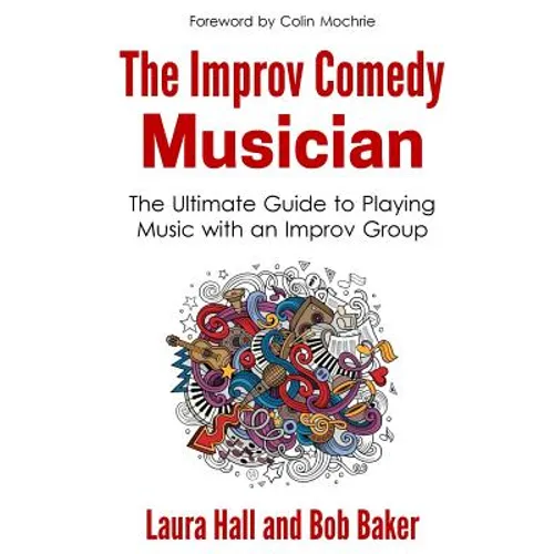 The Improv Comedy Musician: The Ultimate Guide to Playing Music with an Improv Group