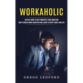 Workaholic: An Easy Guide to Help Moderate Your Addiction (How to Break Work Addiction and Learn to Enjoy Family and Life)