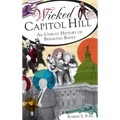 Wicked Capitol Hill: An Unruly History of Behaving Badly