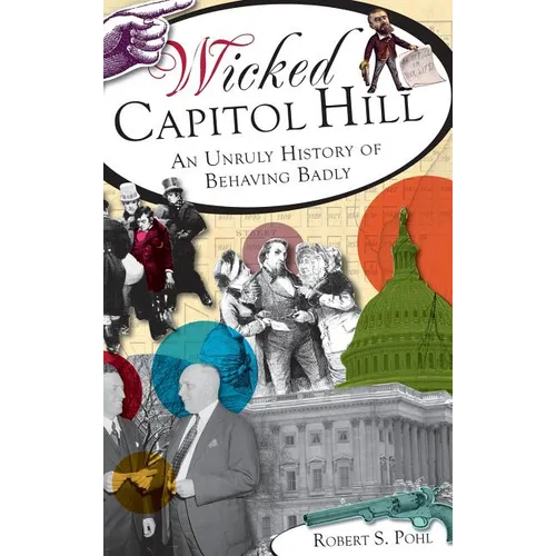 Wicked Capitol Hill: An Unruly History of Behaving Badly