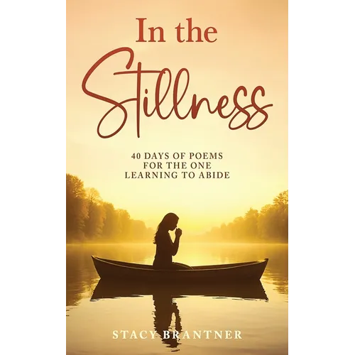 In the Stillness: 40 Days of Poems for the One Learning to Abide