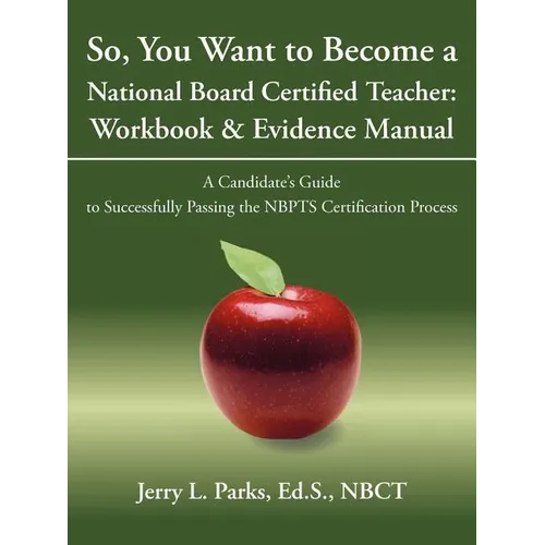 So, You Want to Become a National Board Certified Teacher: Workbook & Evidence Manual: A Candidate's Guide to Successfully Passing the Nbpts Certifica