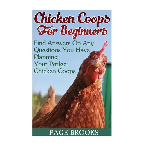 Chicken Coops For Beginners: Find Answers On Any Questions You Have Planning Your Perfect Chicken Coops: (Building Chicken Coops, DIY Projects)
