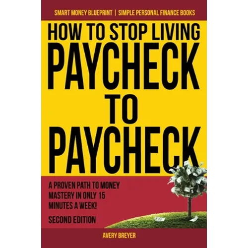 How to Stop Living Paycheck to Paycheck: A proven path to money mastery in only 15 minutes a week!