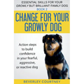 Change for your Growly Dog!: Action steps to build confidence in your fearful, aggressive, or reactive dog