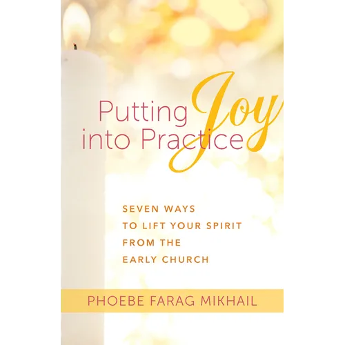 Putting Joy Into Practice: Seven Ways to Lift Your Spirit from the Early Church