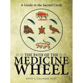 The Path of the Medicine Wheel: A Guide to the Sacred Circle