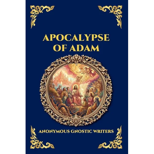 Apocalypse of Adam: The Secret Gnostic Revelation of Humanity's True Origins - Discover Hidden Prophecies, Esoteric Wisdom, and the Mystical History o