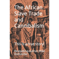 The African Slave Trade and Cannibalism: This is a true story!
