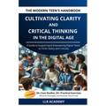 The Modern Teen's Handbook: Cultivating Clarity and Critical Thinking in the Digital Age