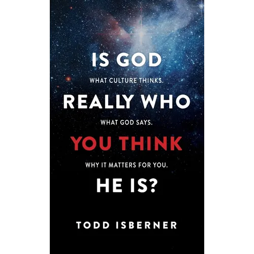 Is God Really Who You Think He Is?: What Culture Thinks. What God Says. Why It Matters for You.