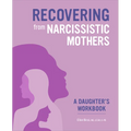 Recovering from Narcissistic Mothers: A Daughter's Workbook