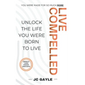 Live Compelled: Unlock the Life You Were Born to Live