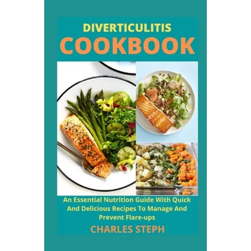 Diverticulitis Cookbook: An Essential Nutrition Guide With Quick And Delicious Recipes To Manage And Prevent Flare-ups
