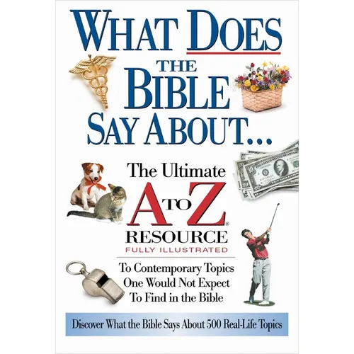 The What Does the Bible Say about: The Ultimate A to Z Resource