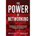 The Power of Networking: Strategies for Career Excellence, Job Development, and Building Greater Triumphs in Your Work
