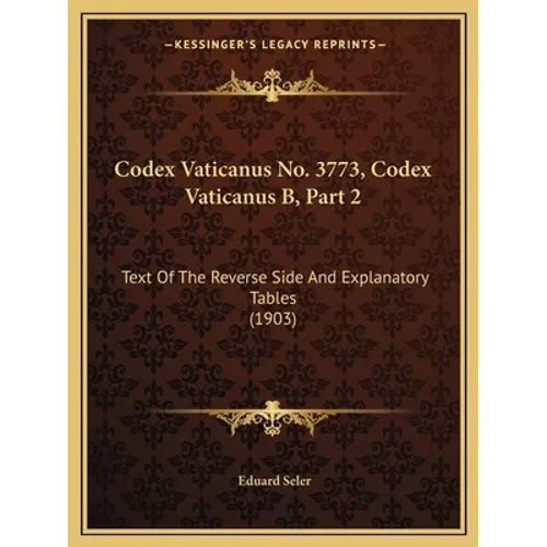 Codex Vaticanus No. 3773, Codex Vaticanus B, Part 2: Text Of The Reverse Side And Explanatory Tables (1903)