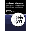 Authentic Movement: Essays by Mary Starks Whitehouse, Janet Adler and Joan Chodorow