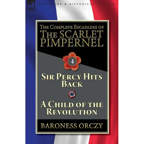 The Complete Escapades of The Scarlet Pimpernel-Volume 4: Sir Percy Hits Back & A Child of the Revolution