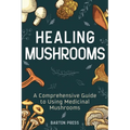 Healing Mushrooms: A Comprehensive Guide to Using Medicinal Mushrooms