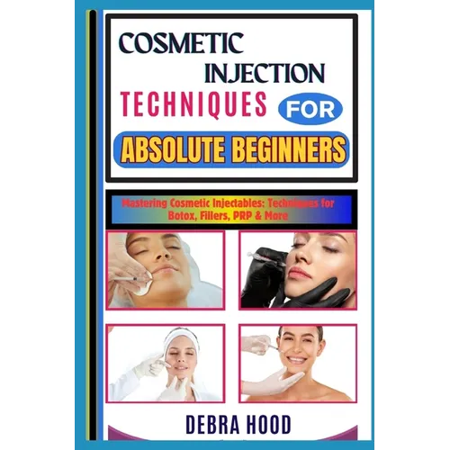 Cosmetic Injection Techniques: Mastering Cosmetic Injectables: Techniques for Botox, Fillers, PRP & More