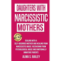 Daughters with Narcissistic Mothers: Dealing with a Self-Absorbed mother and Healing from Narcissistic Abuse. Recovering from Psychological Abuse and