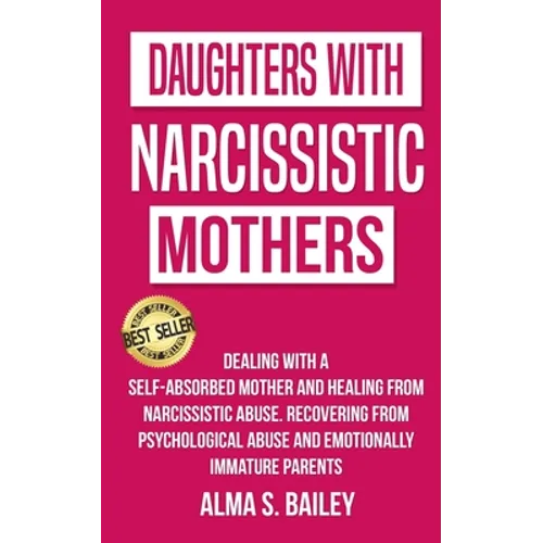 Daughters with Narcissistic Mothers: Dealing with a Self-Absorbed mother and Healing from Narcissistic Abuse. Recovering from Psychological Abuse and