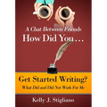 A Chat Between Friends. How Did You . . . Get Started Writing? What Did and Did Not Work For Me.