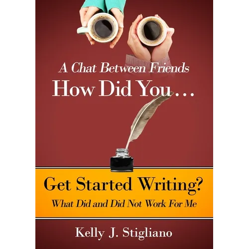 A Chat Between Friends. How Did You . . . Get Started Writing? What Did and Did Not Work For Me.