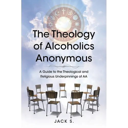 The Theology of Alcoholics Anonymous: A Guide to the Theological and Religious Underpinnings of AA