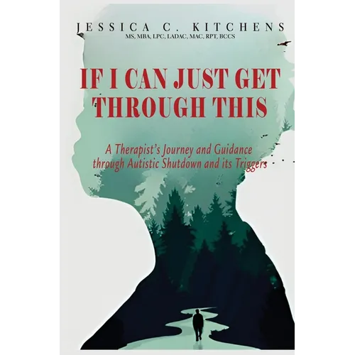 If I Can Just Get Through This: A Therapist's Journey and Guidance through Autistic Shutdown and its Triggers