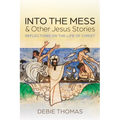 Into the Mess and Other Jesus Stories: Reflections on the Life of Christ